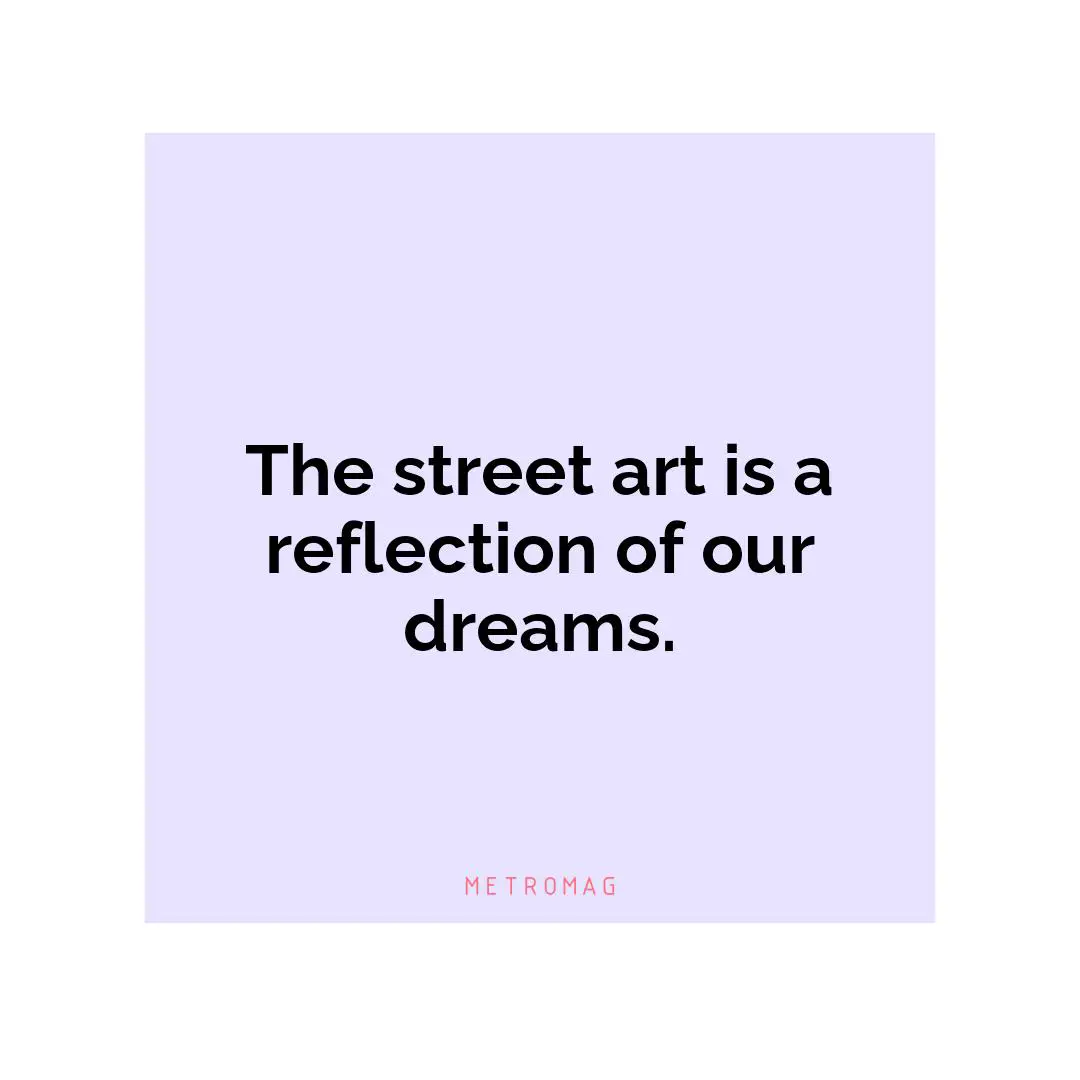 The street art is a reflection of our dreams.