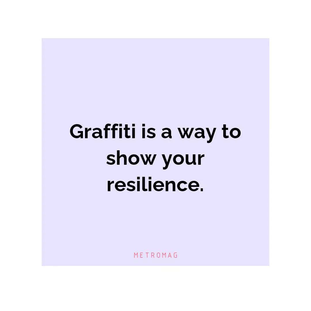 Graffiti is a way to show your resilience.