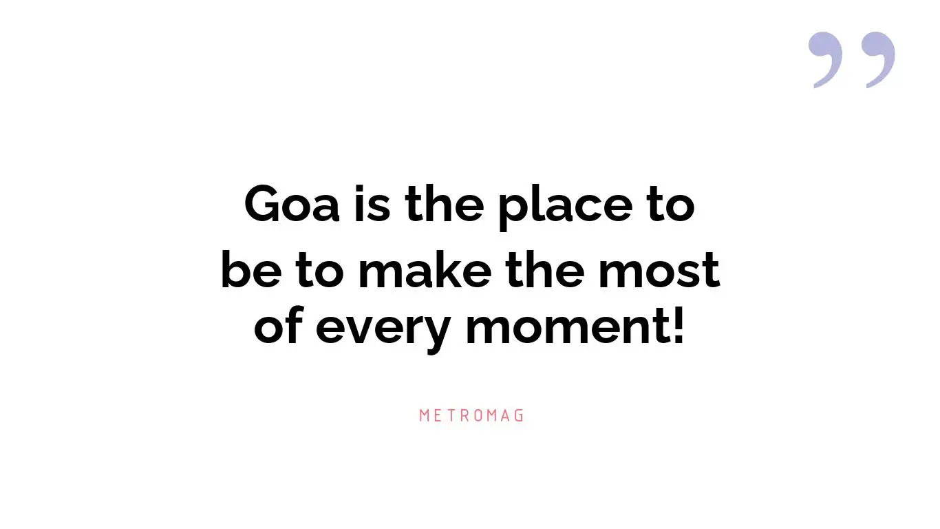Goa is the place to be to make the most of every moment!