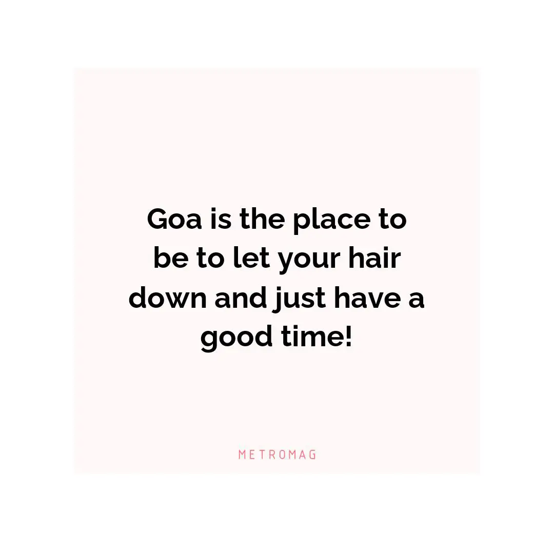 Goa is the place to be to let your hair down and just have a good time!