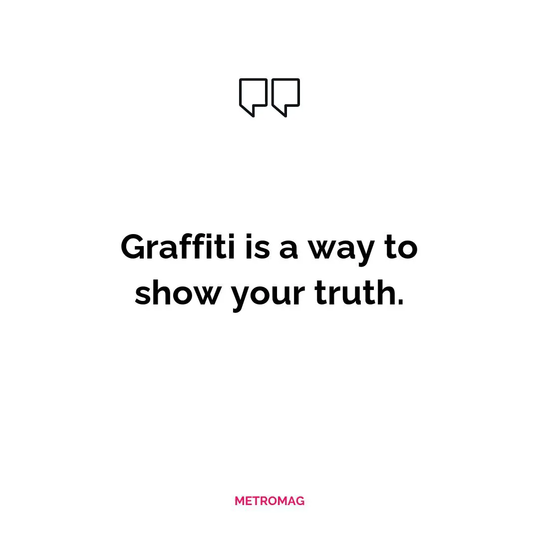 Graffiti is a way to show your truth.