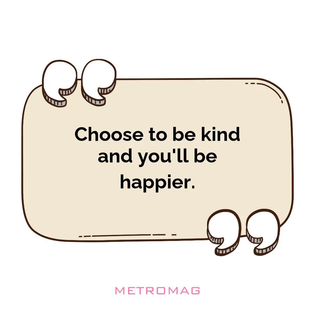 Choose to be kind and you'll be happier.