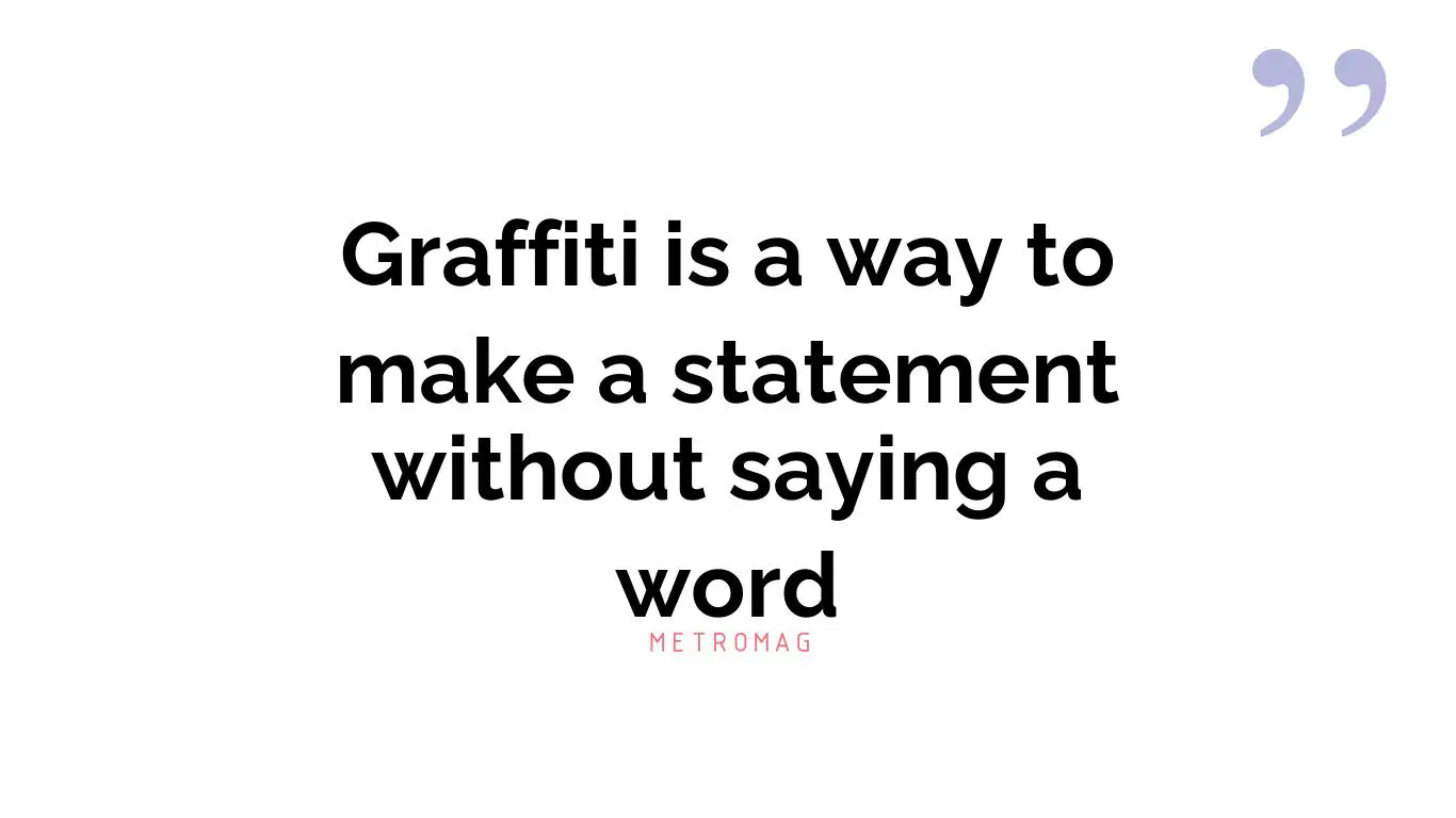 Graffiti is a way to make a statement without saying a word
