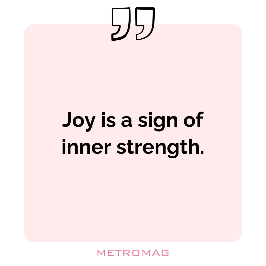 Joy is a sign of inner strength.