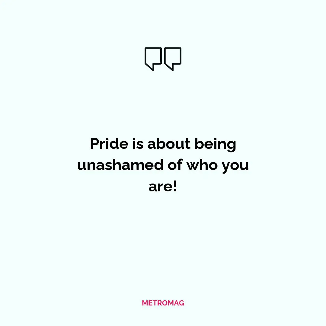Pride is about being unashamed of who you are!