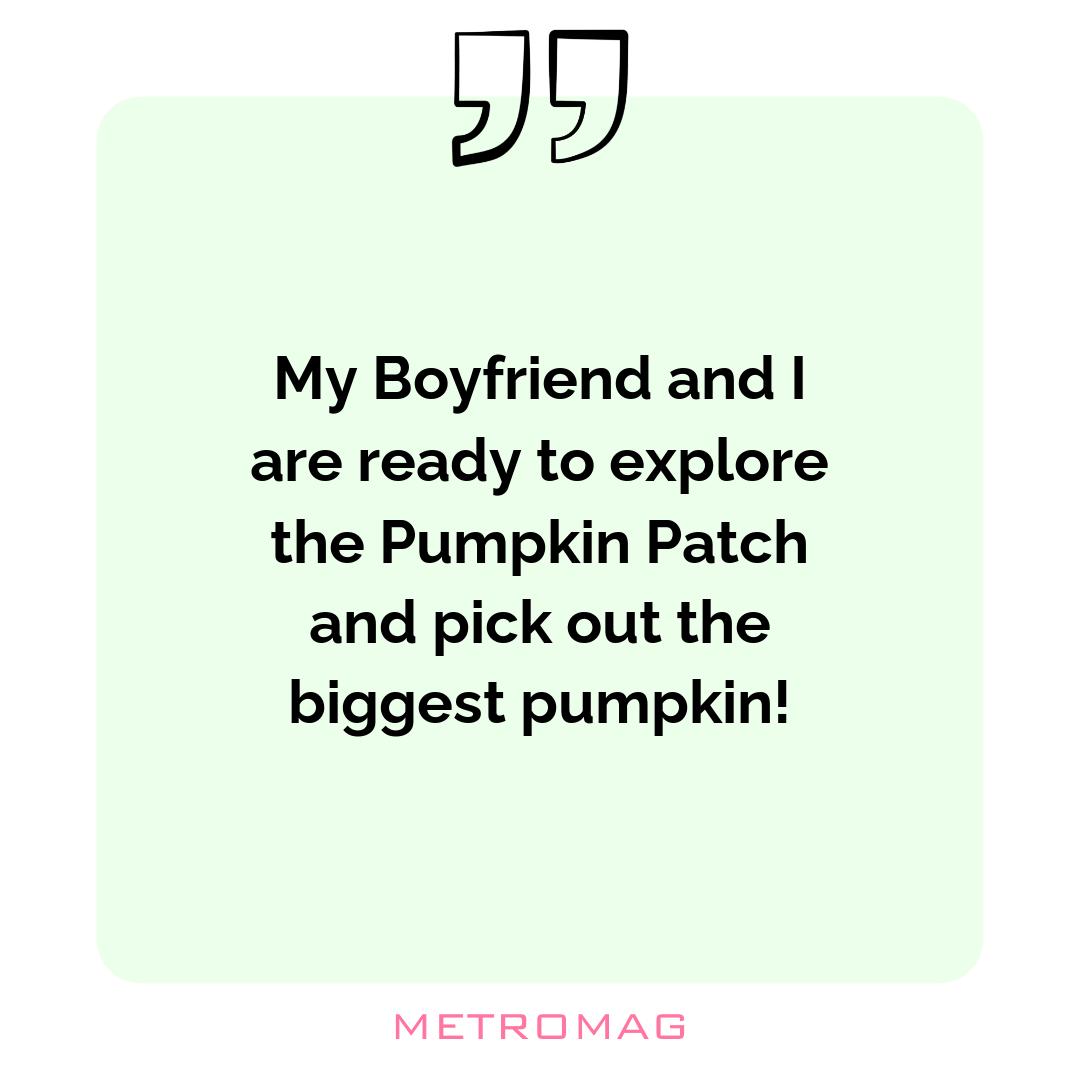 My Boyfriend and I are ready to explore the Pumpkin Patch and pick out the biggest pumpkin!