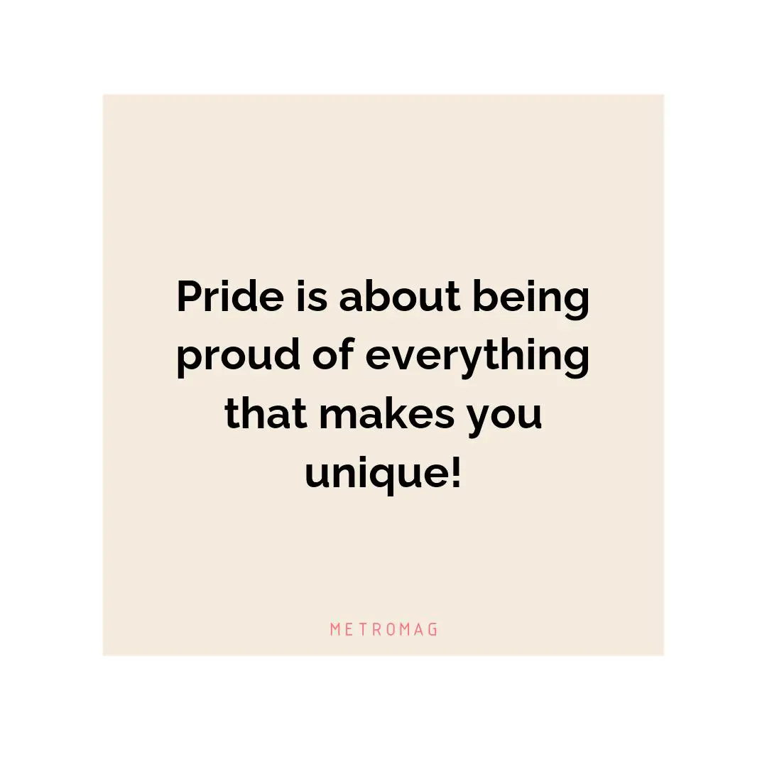 Pride is about being proud of everything that makes you unique!