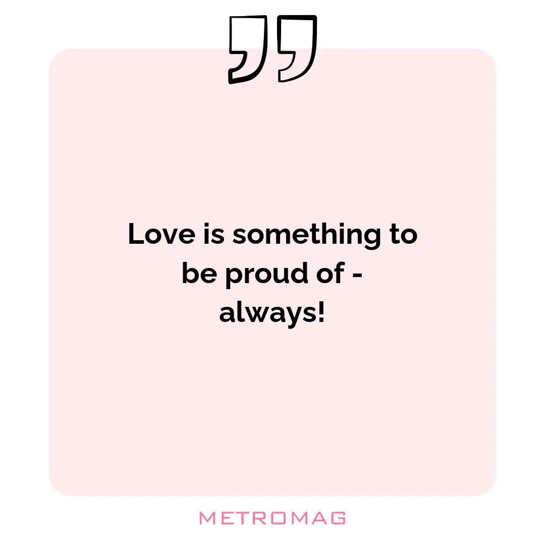 Love is something to be proud of - always!