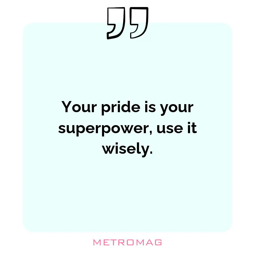 Your pride is your superpower, use it wisely.