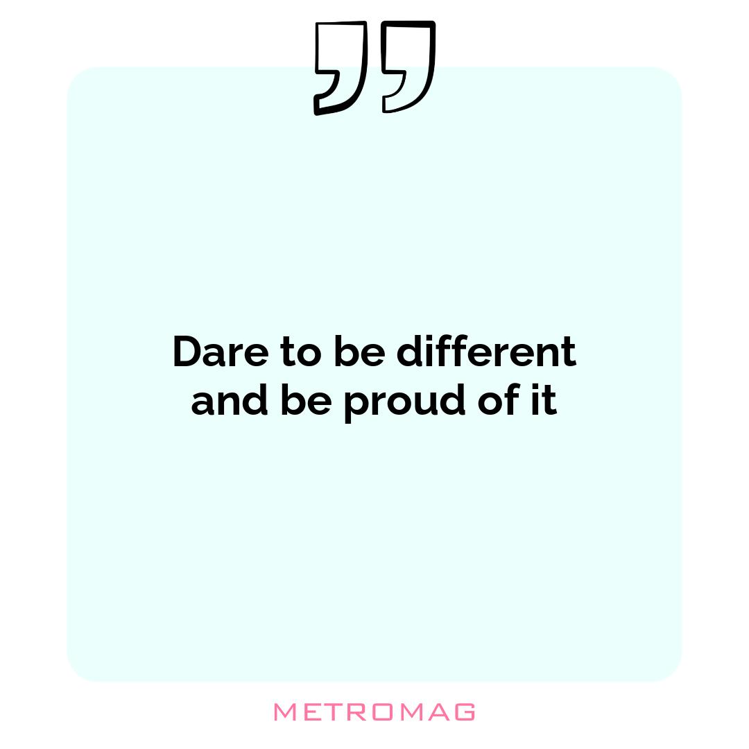 Dare to be different and be proud of it