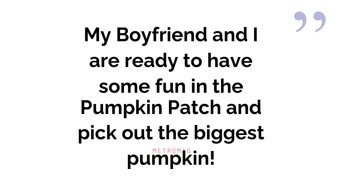 My Boyfriend and I are ready to have some fun in the Pumpkin Patch and pick out the biggest pumpkin!