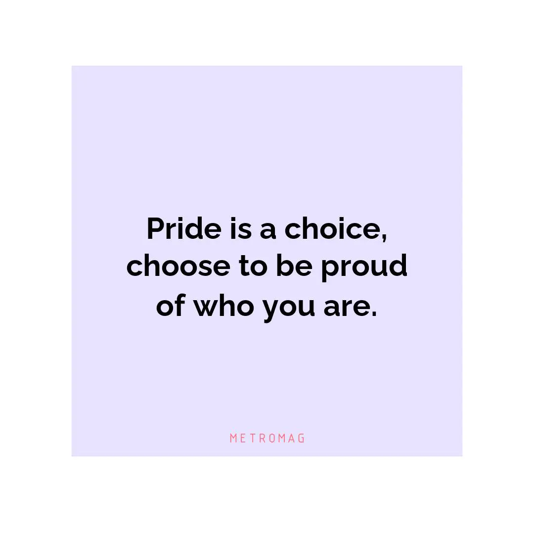 Pride is a choice, choose to be proud of who you are.