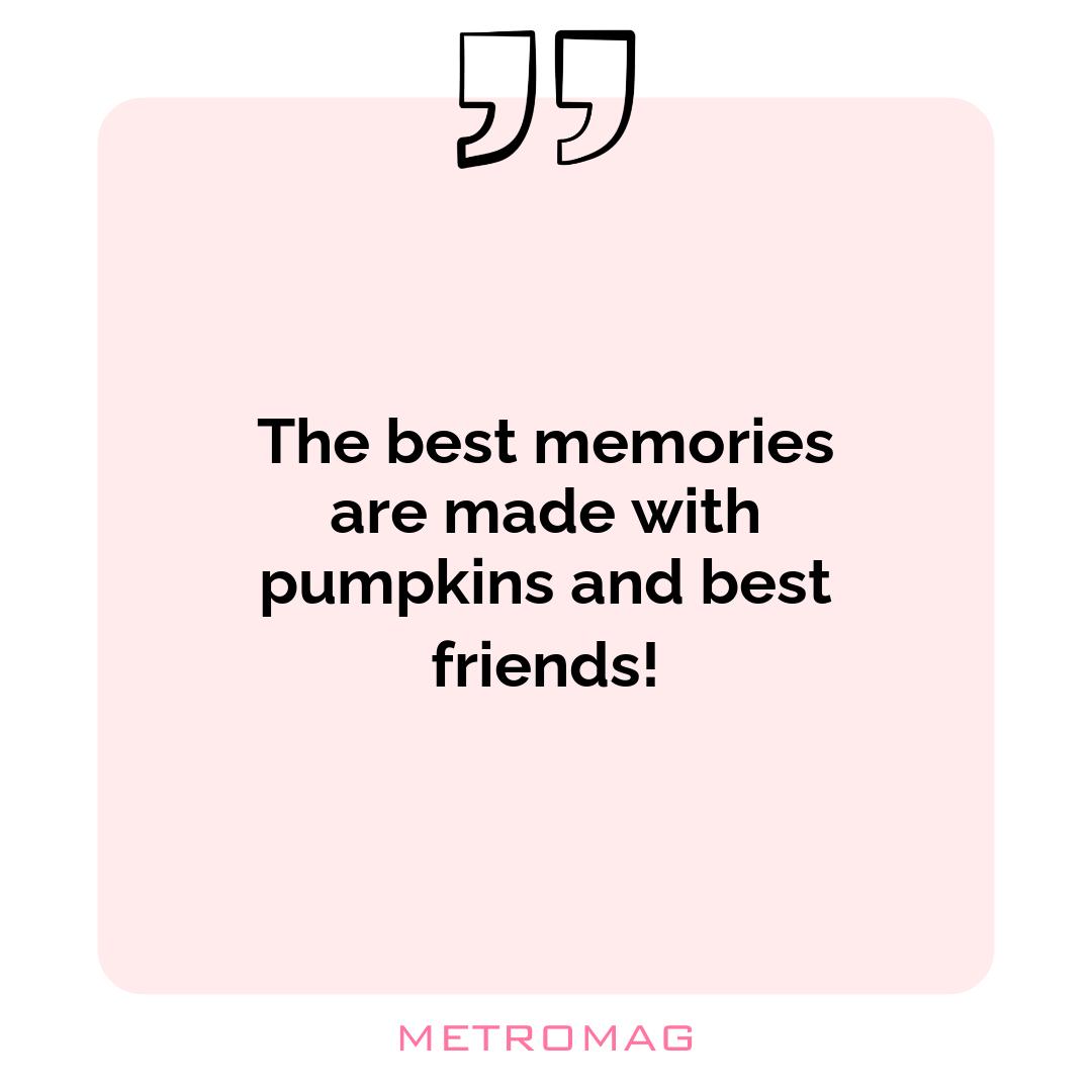 The best memories are made with pumpkins and best friends!
