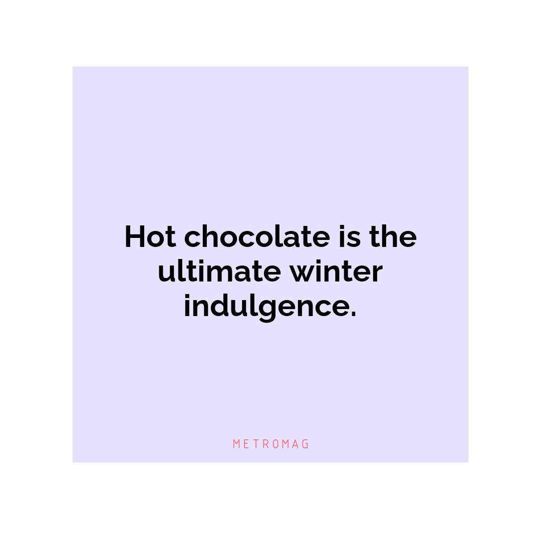 Hot chocolate is the ultimate winter indulgence.