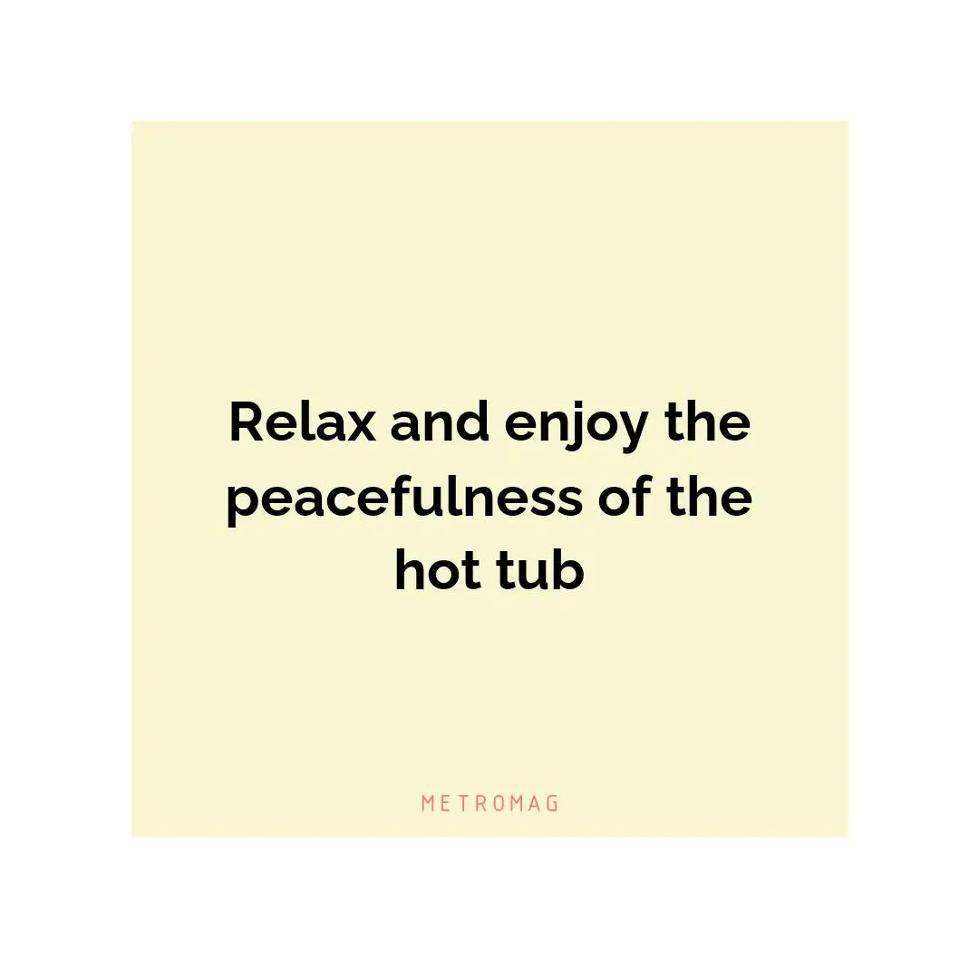 Relax and enjoy the peacefulness of the hot tub