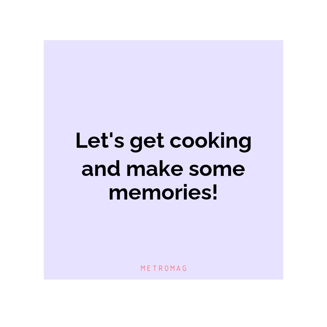 Let's get cooking and make some memories!
