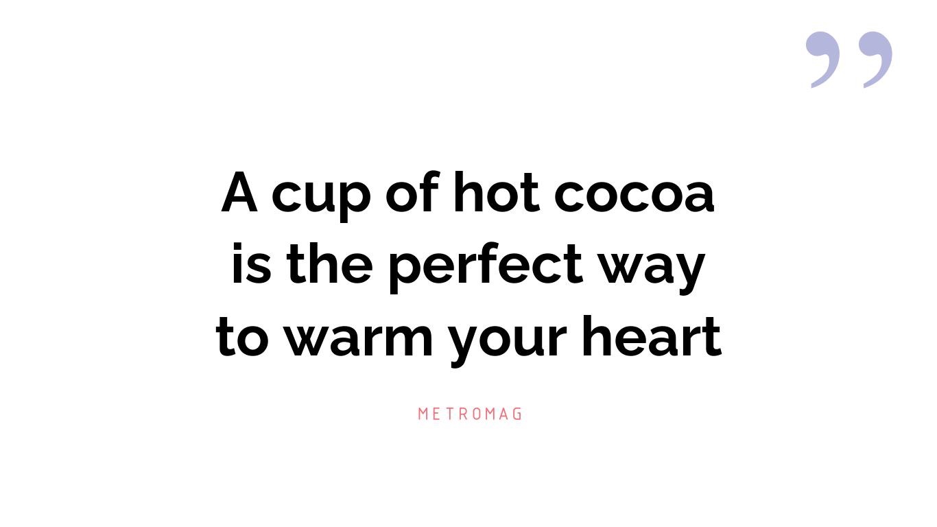 A cup of hot cocoa is the perfect way to warm your heart