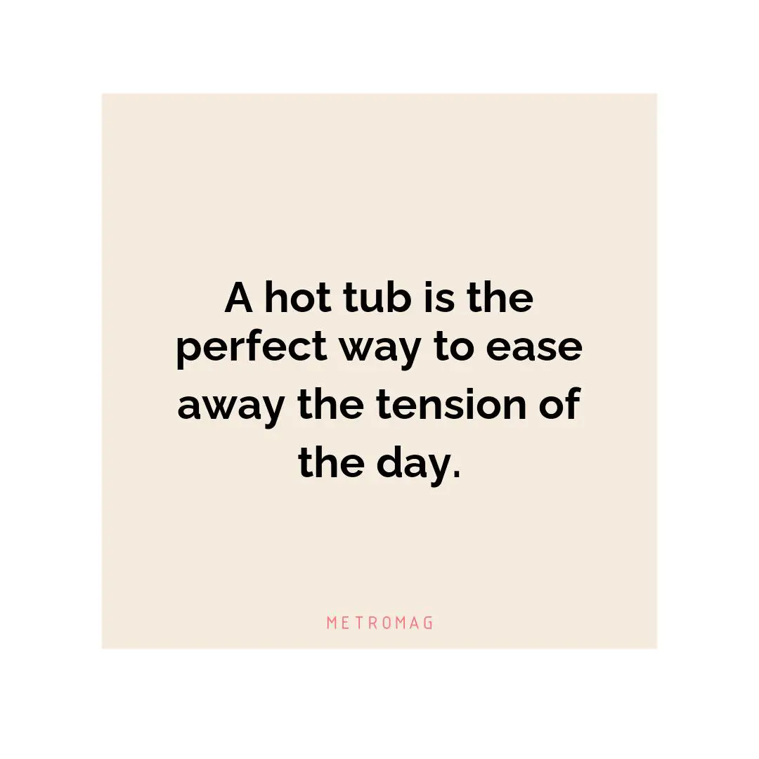 A hot tub is the perfect way to ease away the tension of the day.
