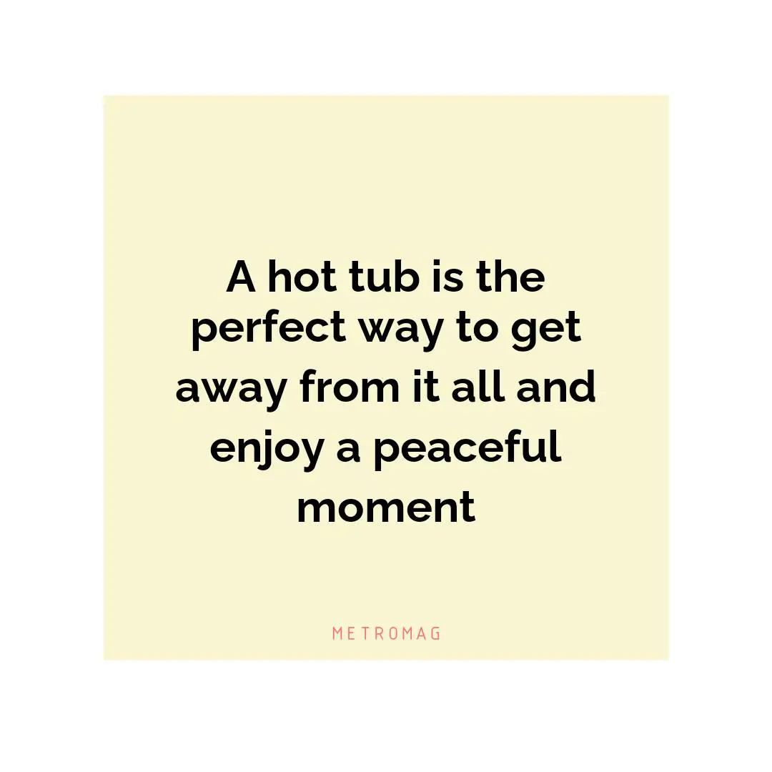 A hot tub is the perfect way to get away from it all and enjoy a peaceful moment