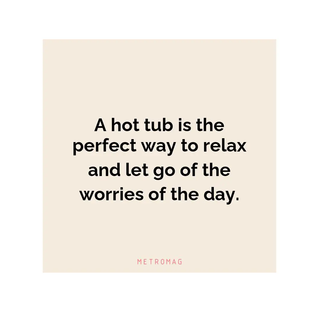 A hot tub is the perfect way to relax and let go of the worries of the day.