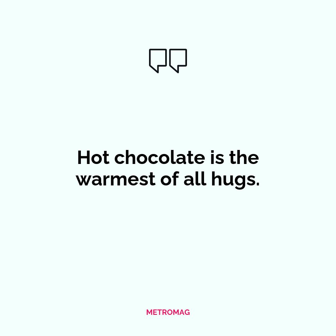 Hot chocolate is the warmest of all hugs.