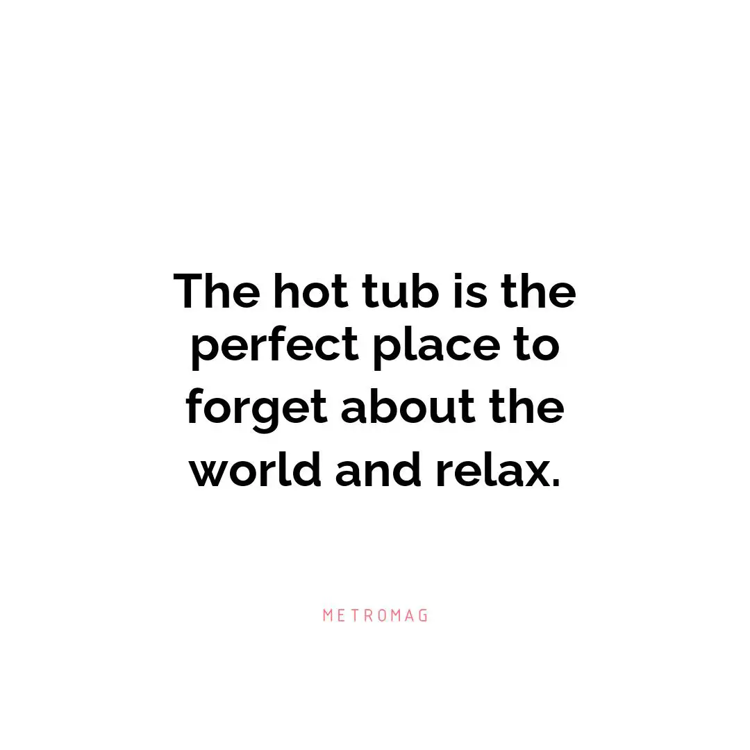 The hot tub is the perfect place to forget about the world and relax.