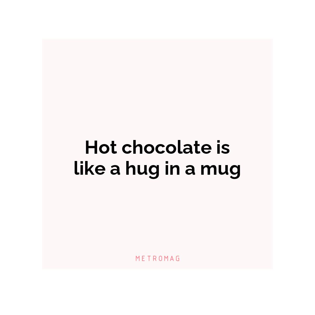 Hot chocolate is like a hug in a mug