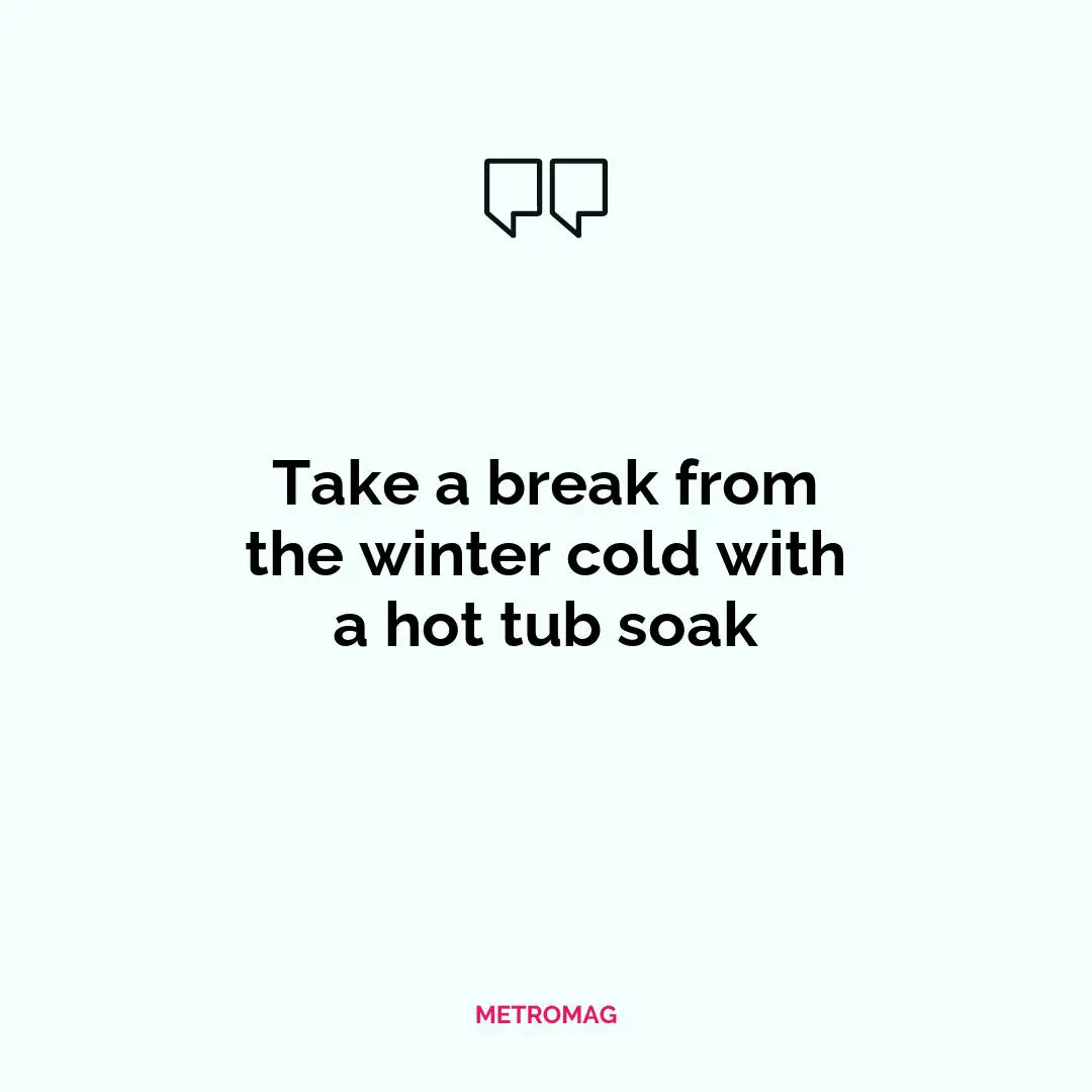 Take a break from the winter cold with a hot tub soak