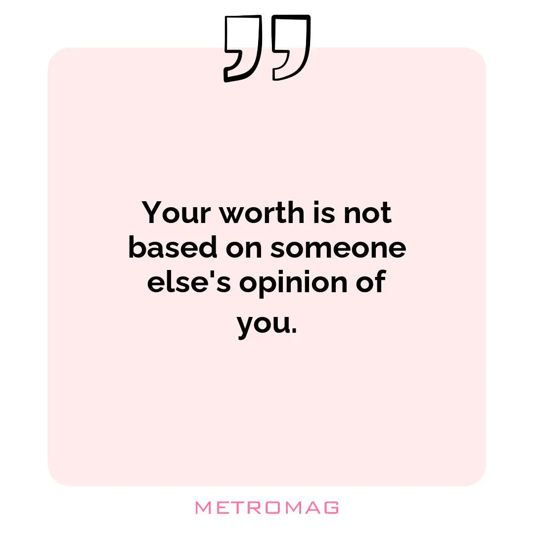 Your worth is not based on someone else's opinion of you.