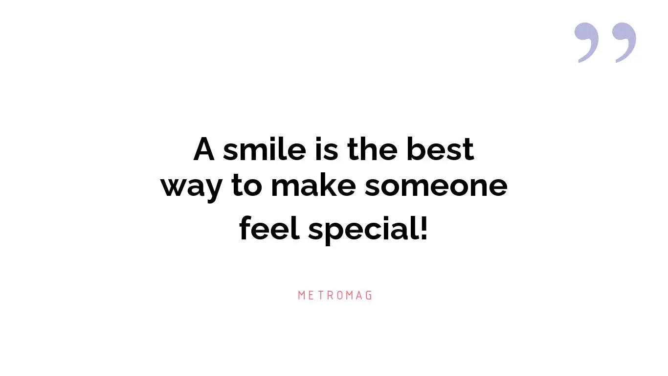 A smile is the best way to make someone feel special!