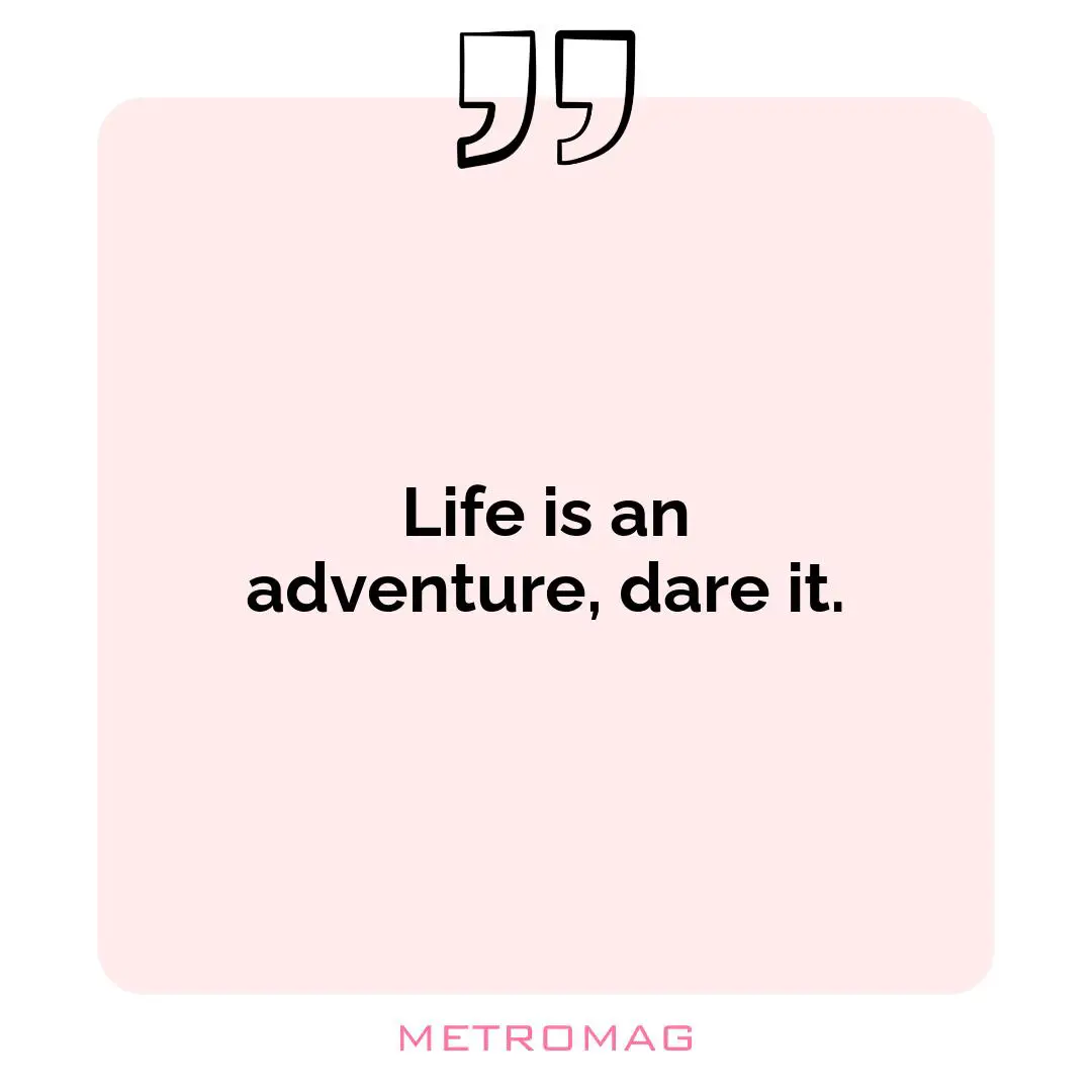 Life is an adventure, dare it.
