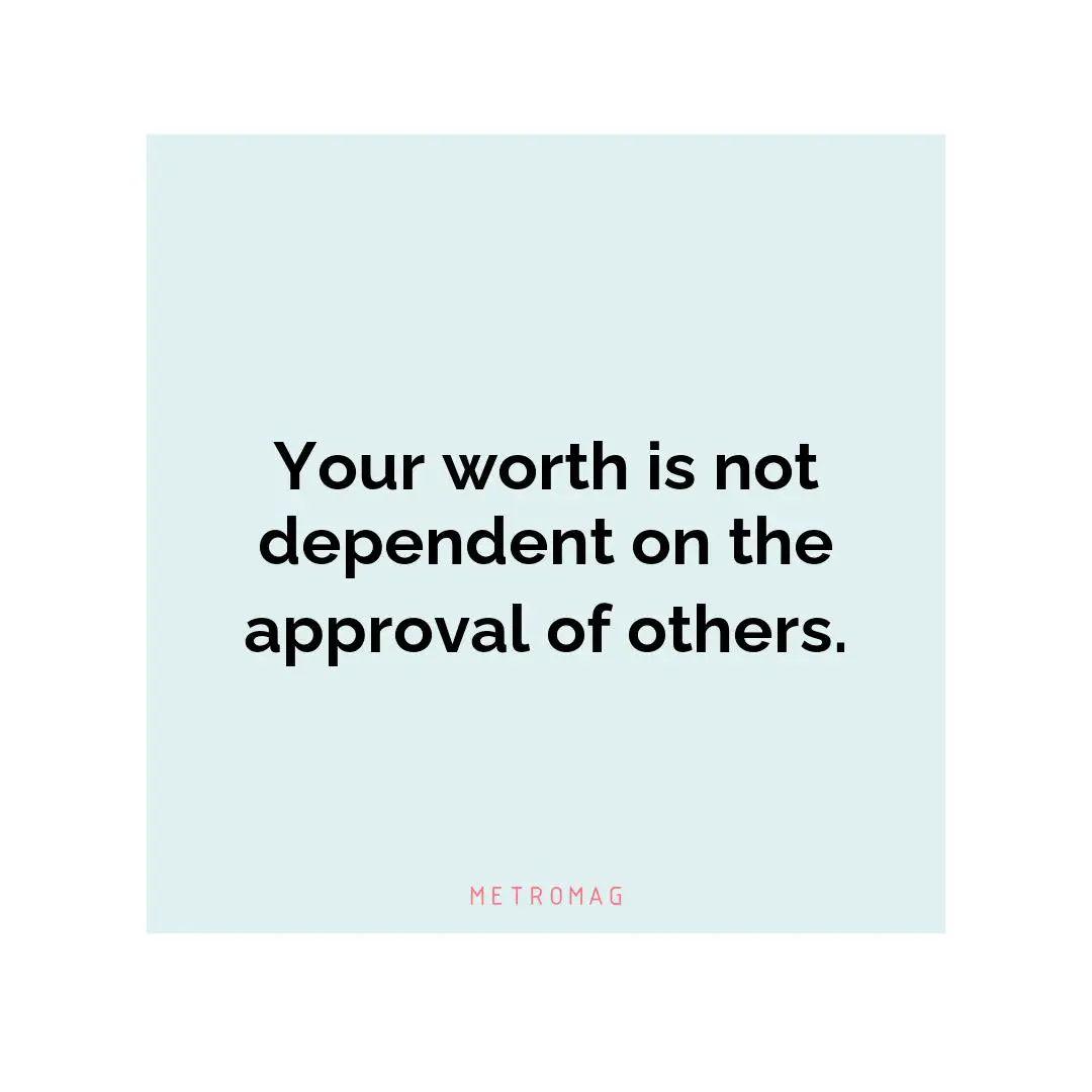 Your worth is not dependent on the approval of others.