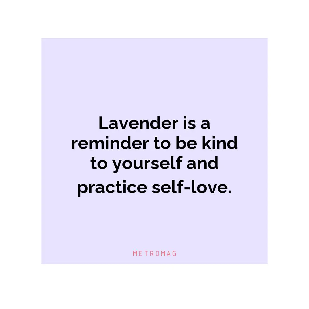 Lavender is a reminder to be kind to yourself and practice self-love.