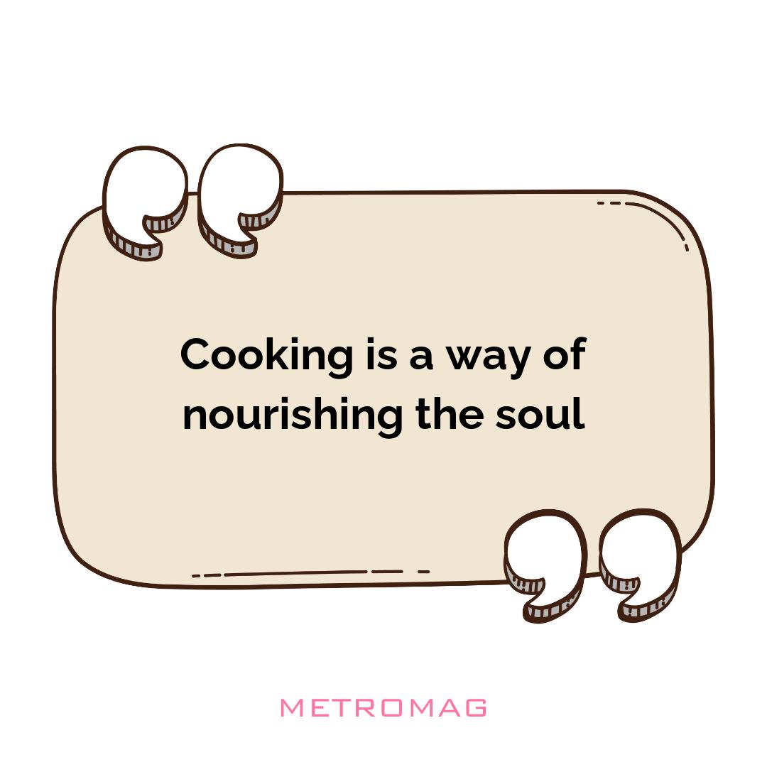 Cooking is a way of nourishing the soul