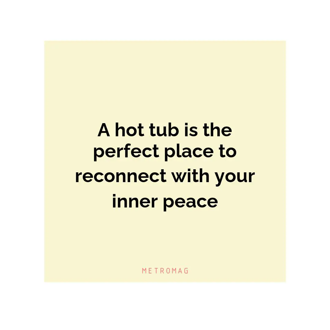 A hot tub is the perfect place to reconnect with your inner peace