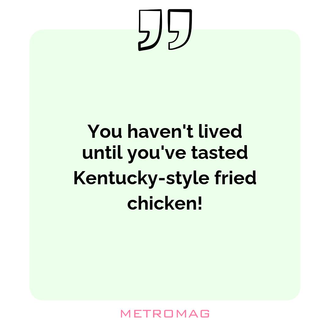 You haven't lived until you've tasted Kentucky-style fried chicken!