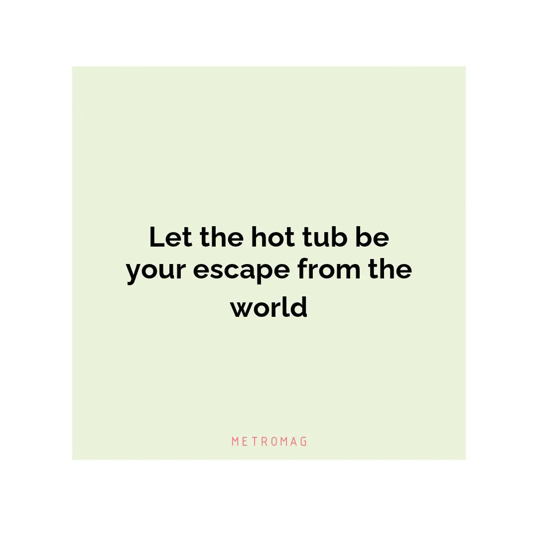 Let the hot tub be your escape from the world