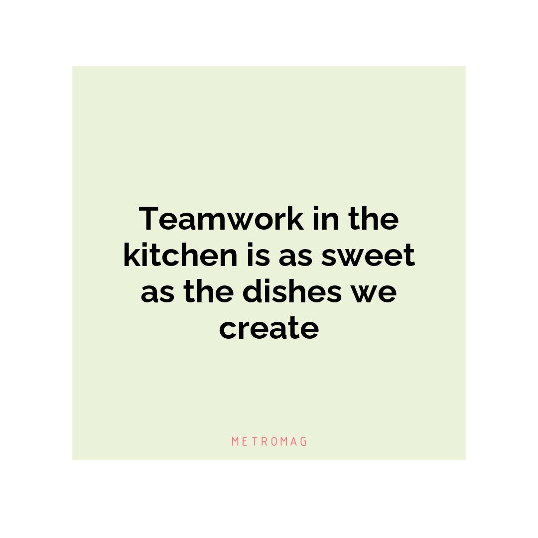 Teamwork in the kitchen is as sweet as the dishes we create