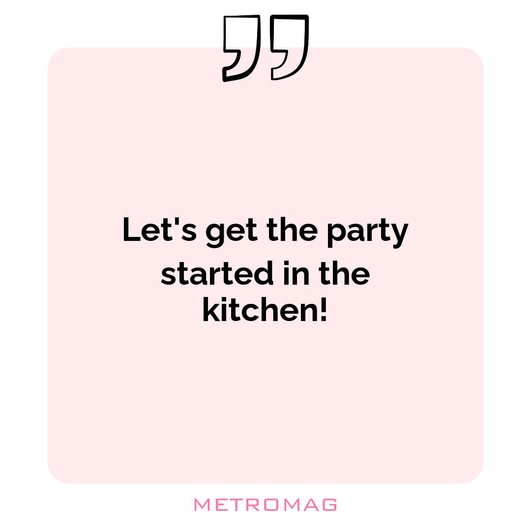 Let's get the party started in the kitchen!