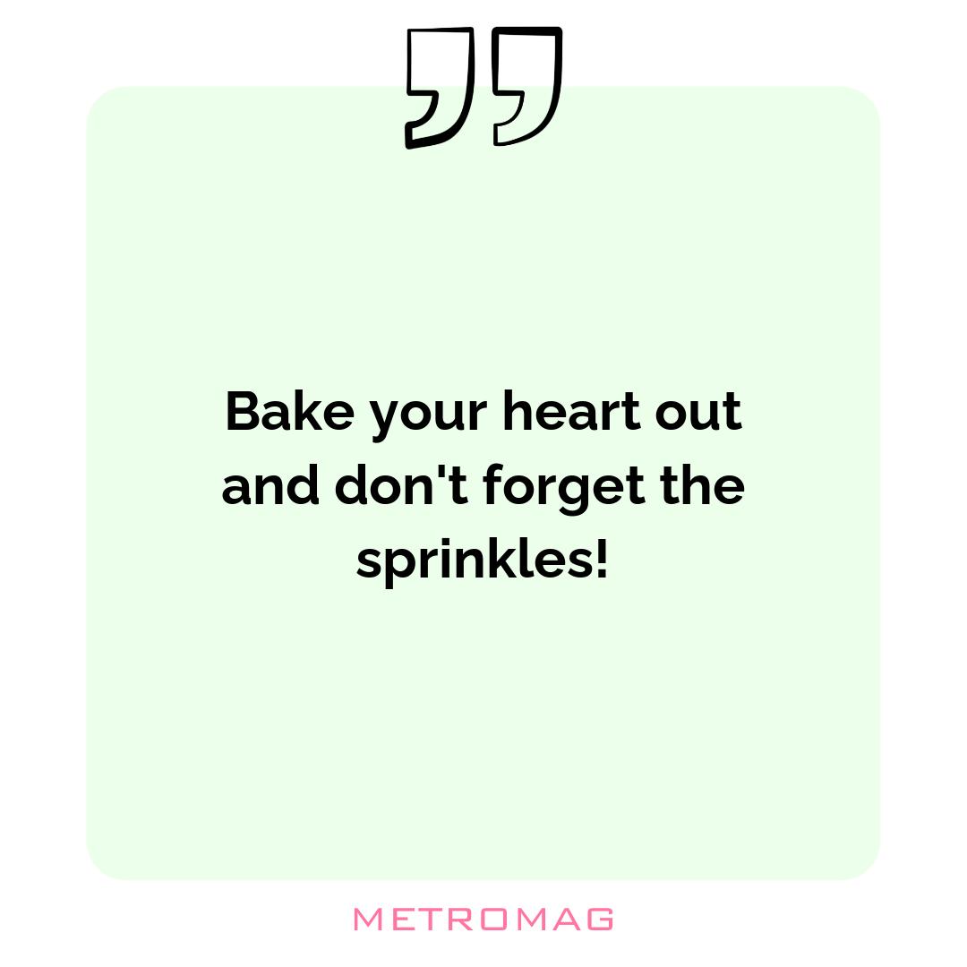 Bake your heart out and don't forget the sprinkles!