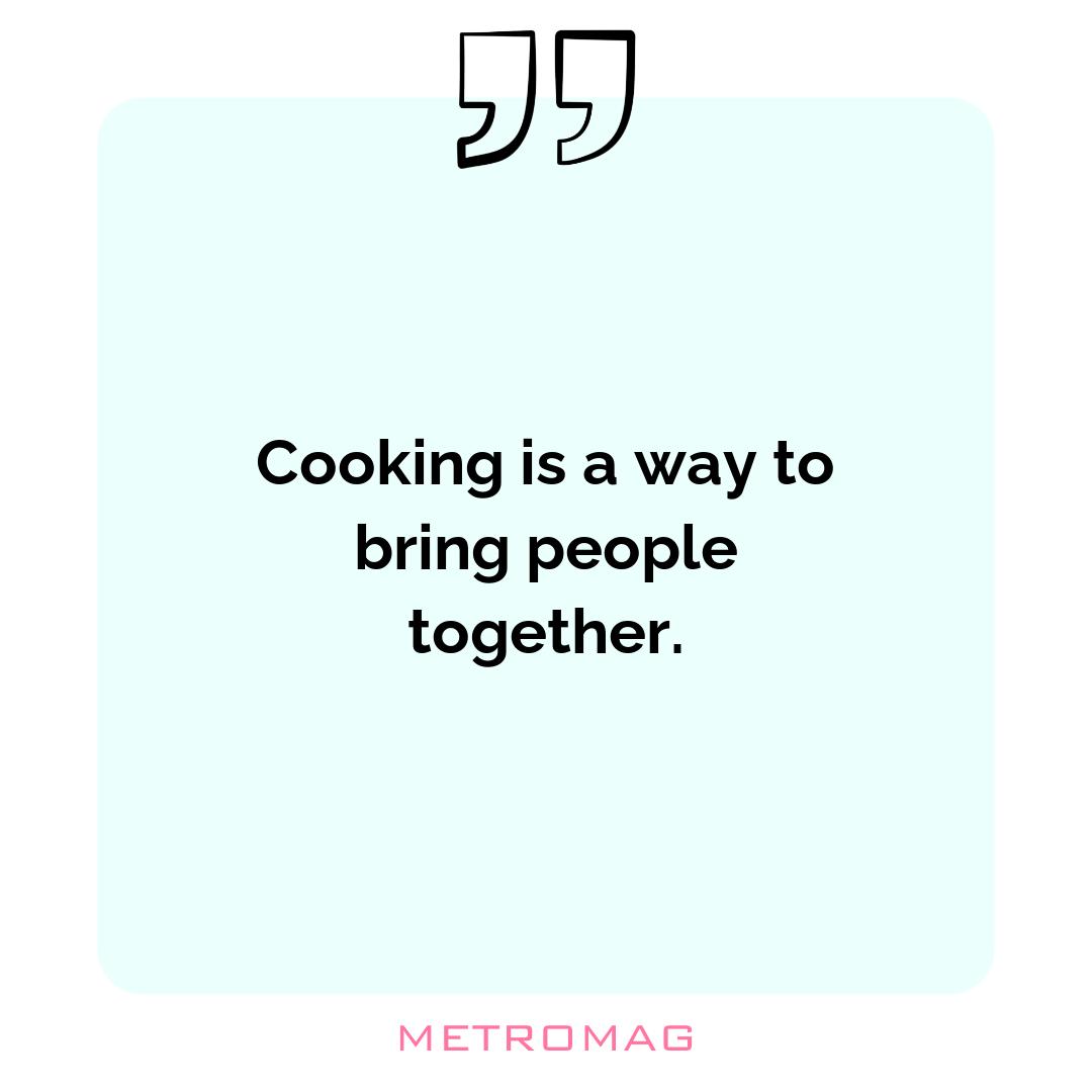 Cooking is a way to bring people together.