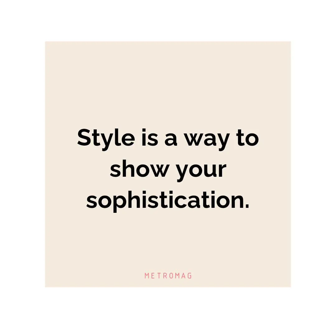 Style is a way to show your sophistication.