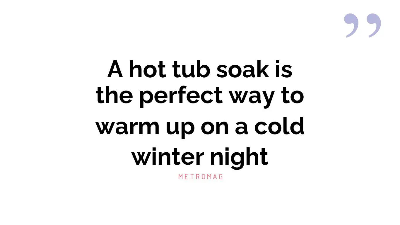 A hot tub soak is the perfect way to warm up on a cold winter night