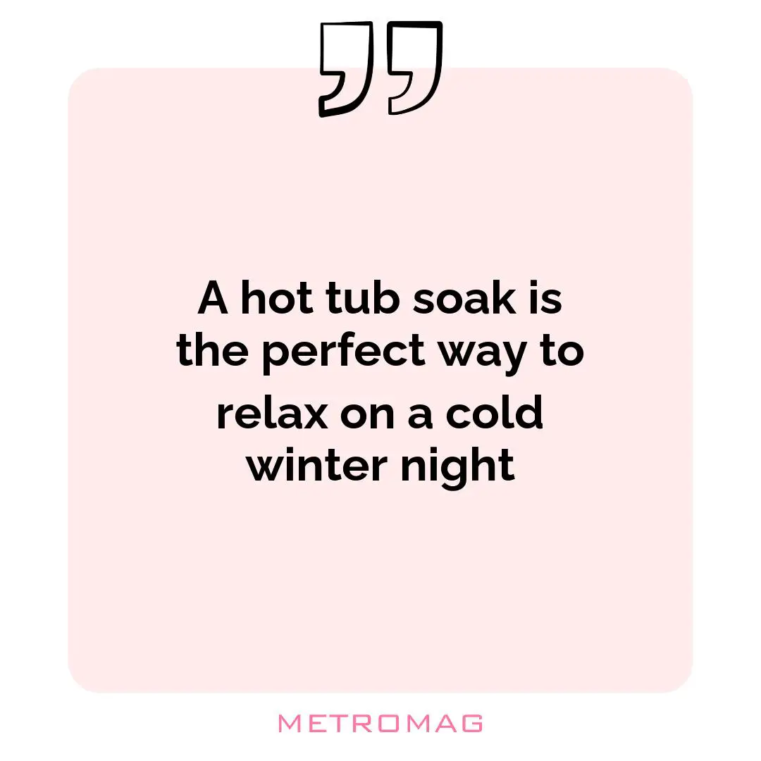 A hot tub soak is the perfect way to relax on a cold winter night