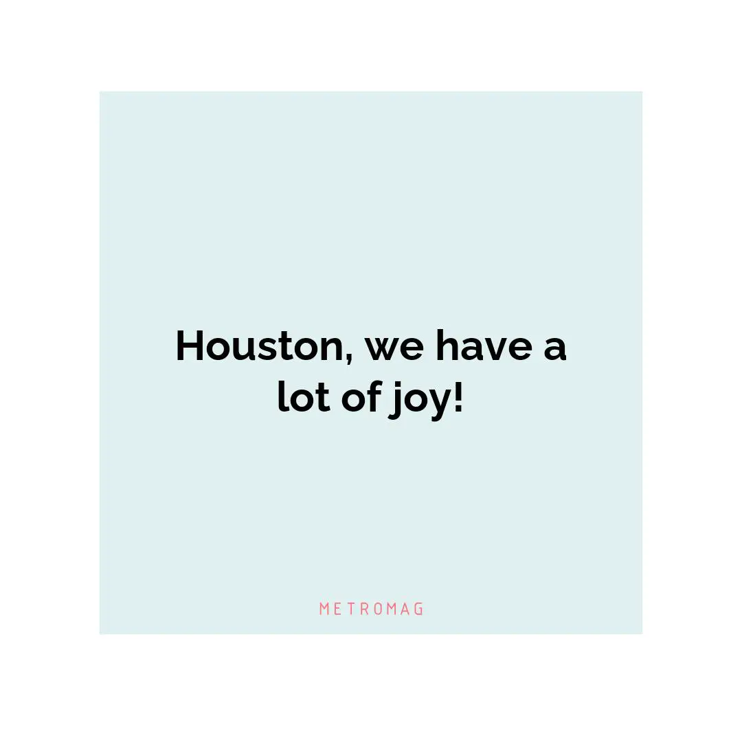 Houston, we have a lot of joy!