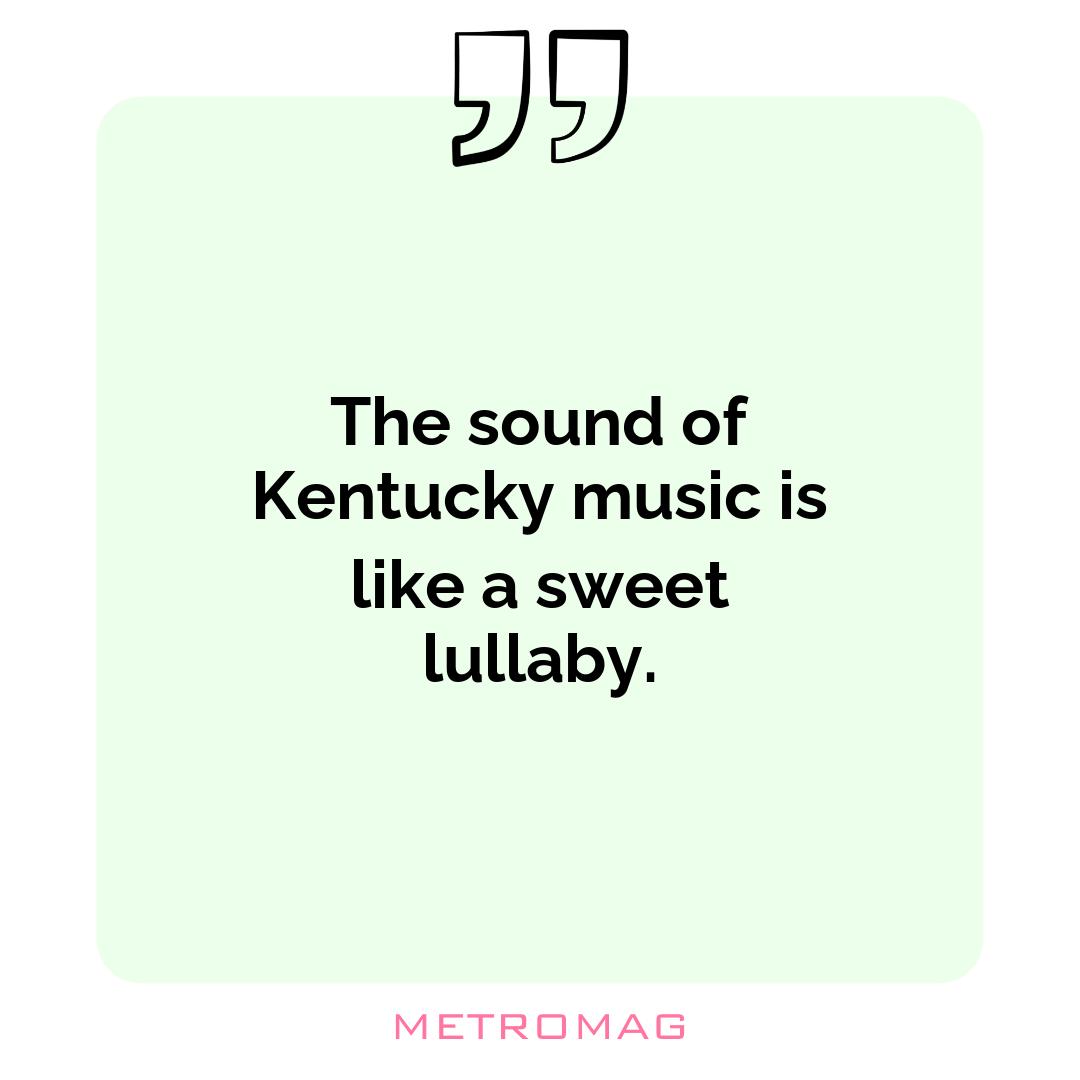 The sound of Kentucky music is like a sweet lullaby.