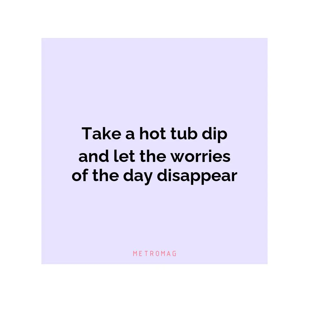 Take a hot tub dip and let the worries of the day disappear