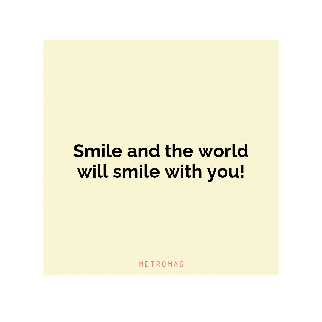 Smile and the world will smile with you!