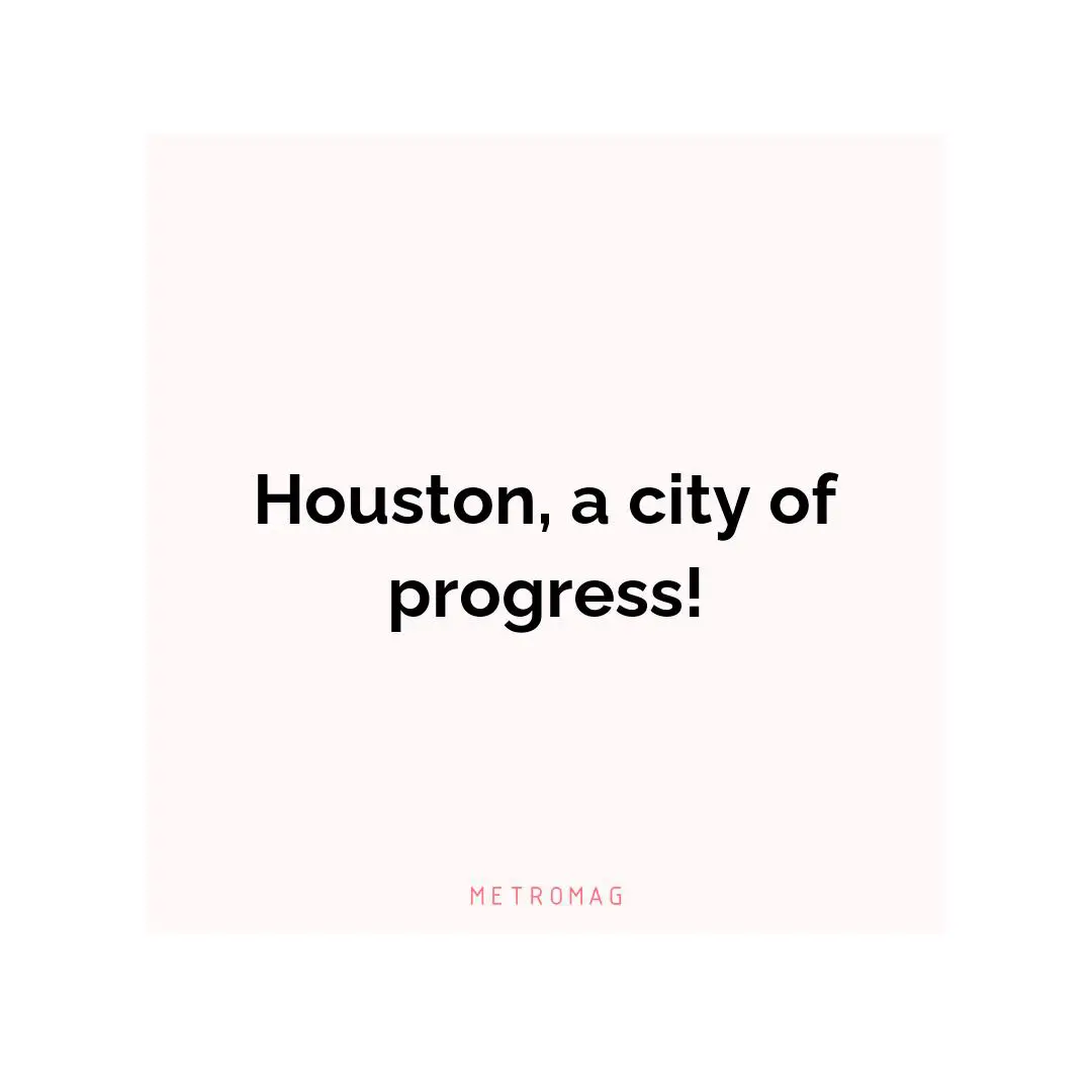 Houston, a city of progress!