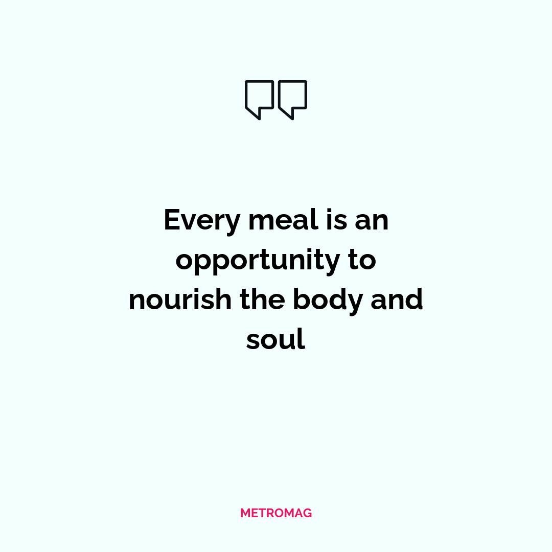 Every meal is an opportunity to nourish the body and soul
